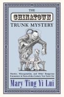 The Chinatown trunk mystery : murder, miscegenation, and other dangerous encounters in turn-of-the-century New York City /