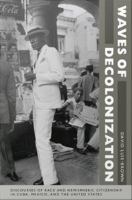 Waves of Decolonization Discourses of Race and Hemispheric Citizenship in Cuba, Mexico, and the United States /