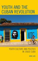 Youth and the Cuban revolution youth culture and politics in 1960s Cuba /