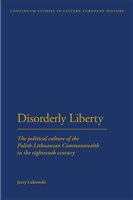 Disorderly liberty the political culture of the Polish-Lithuanian Commonwealth in the eighteenth century /