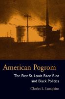 American pogrom the East St. Louis Race Riot and Black politics /