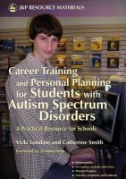 Career training and personal planning for students with autism spectrum disorders a practical resource for schools /