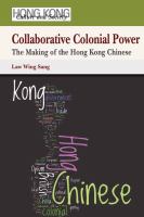 Collaborative colonial power : the making of the Hong Kong Chinese /