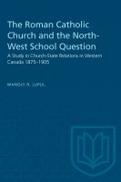 The Roman Catholic Church and the North-West school question : a study in church-state relations in western Canada, 1875-1905 /