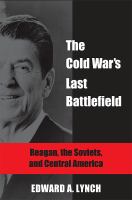 The Cold War's last battlefield Reagan, the Soviets, and Central America /