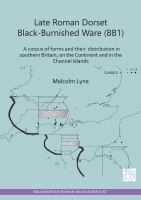 Late Roman Dorset Black-Burnished Ware (BB1) A Corpus of Forms and Their Distribution in Southern Britain, on the Continent and in the Channel Islands.