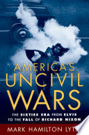 America's uncivil wars the sixties era : from Elvis to the fall of Richard Nixon /
