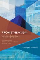 Prometheanism : Technology, Digital Culture and Human Obsolescence.