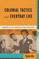 Colonial tactics and everyday life : workers of the Manchuria Film Association /