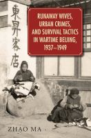 Runaway wives, urban crimes, and survival tactics in wartime Beijing, 1937-1949 /