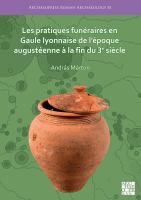 Les Pratiques Funéraires en Gaule Lyonnaise de l'époque Augustéenne à la Fin du 3e Siècle.