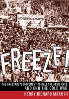 Freeze! : the grassroots movement to halt the arms race and end the Cold War /