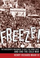 Freeze! the grassroots movement to halt the arms race and end the Cold War /