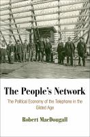 The people's network the political economy of the telephone in the Gilded Age /