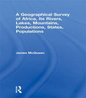 A geographical survey of Africa its rivers, lakes, mountains, productions, states, populations, &c. with a map of an entirely new construction, to which is prefixed a letter to Lord John Russell regarding the slave trade and the improvement of Africa,