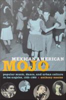 Mexican American mojo popular music, dance, and urban culture in Los Angeles, 1935-1968 /