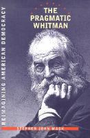 The pragmatic Whitman : reimagining American democracy /