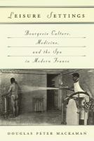 Leisure settings : bourgeois culture, medicine, and the spa in modern France /