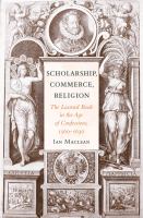 Scholarship, commerce, religion the learned book in the age of confessions, 1560-1630 /