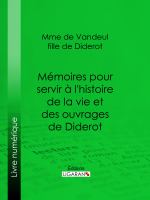 Mémoires pour servir à l'histoire de la vie et des ouvrages de Diderot, par Mme de Vandeul, sa fille