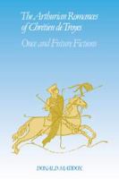 The Arthurian romances of Chrétien de Troyes : once and future fictions /