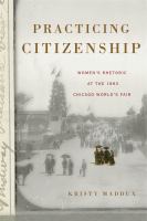 Practicing citizenship women's rhetoric at the 1893 Chicago World's Fair /