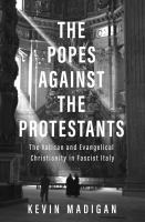 The popes against the Protestants : the Vatican and evangelical Christianity in fascist Italy /