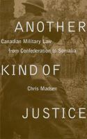 Another kind of justice Canadian military law from Confederation to Somalia /