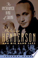 The uncrowned king of swing Fletcher Henderson and big band jazz /