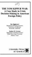 The Yom Kippur War : a case study in crisis decision-making in American foreign policy /