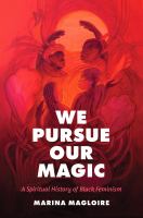 We pursue our magic : a spiritual history of Black feminism /