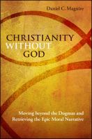 Christianity without God moving beyond the dogmas and retrieving the epic moral narrative /