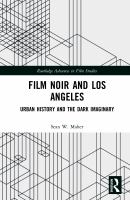 Film noir and Los Angeles : urban history and the dark imaginary.