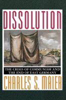Dissolution : the Crisis of Communism and the End of East Germany.