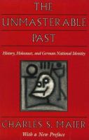 The unmasterable past : history, Holocaust, and German national identity /