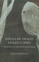 Singular images, failed copies : William Henry Fox Talbot and the early photograph /