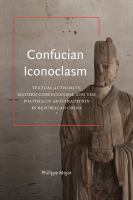 Confucian iconoclasm textual authority, modern confucianism, and the politics of antitradition in Republican China /