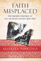 Faith misplaced the broken promise of U.S.-Arab relations: 1820-2001 /