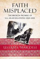 Faith Misplaced : The Broken Promise of U.S.-Arab Relations: 1820-2001.