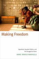 Making freedom : apartheid, squatter politics, and the struggle for home /