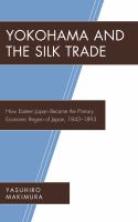 Yokohama and the silk trade how Eastern Japan became the primary economic region of Japan, 1843-1893 /