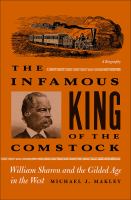 The infamous king of the Comstock : William Sharon and the Gilded Age in the West /