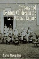Orphans and destitute children in the late Ottoman Empire /