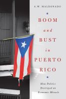 Boom and bust in Puerto Rico how politics destroyed an economic miracle /