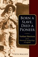 Born a slave, died a pioneer : Nathan Harrison and the historical archaeology of legend /