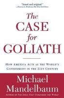 The Case for Goliath : How America Acts as the World's Government in the.