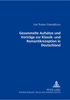 Gesammelte Aufsätze und Vorträge zur Klassik- und Romantikrezeption in Deutschland /