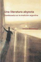 Una literatura abyecta Gombrowicz en la tradición argentina /