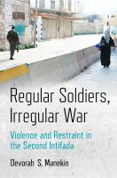 Regular soldiers, irregular war : violence and restraint in the second intifada /