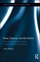 Race, science, and the nation reconstructing the ancient past in Britain, France and Germany /